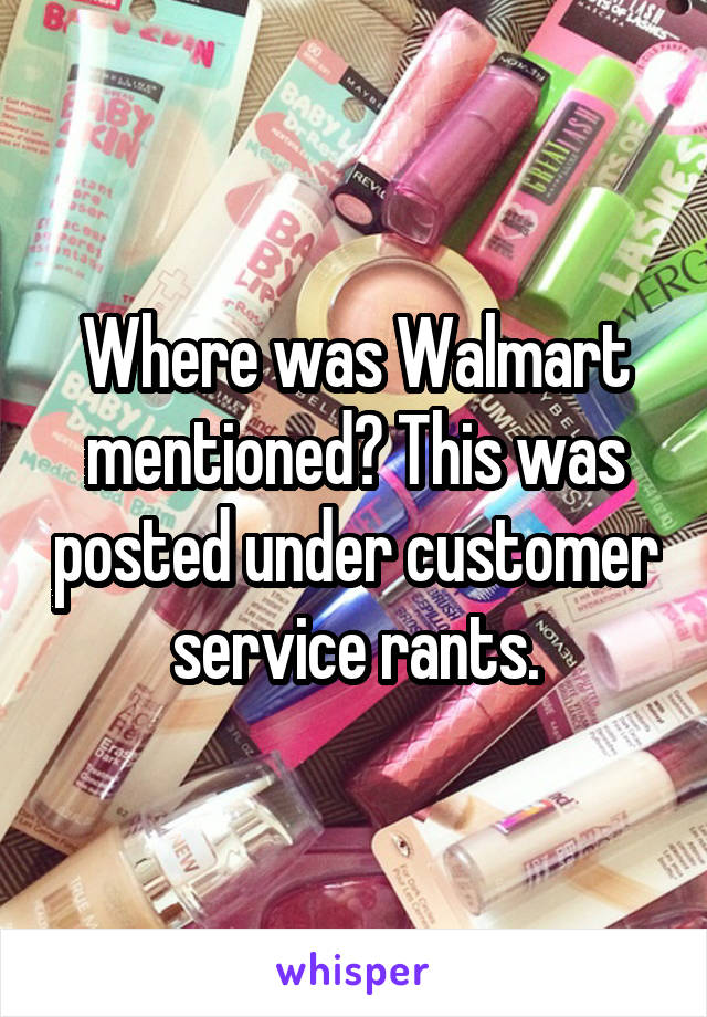 Where was Walmart mentioned? This was posted under customer service rants.