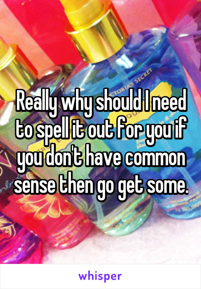 Really why should I need to spell it out for you if you don't have common sense then go get some.