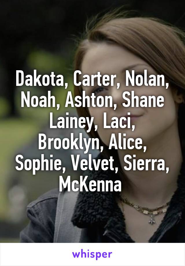 Dakota, Carter, Nolan, Noah, Ashton, Shane
Lainey, Laci, Brooklyn, Alice, Sophie, Velvet, Sierra, McKenna 