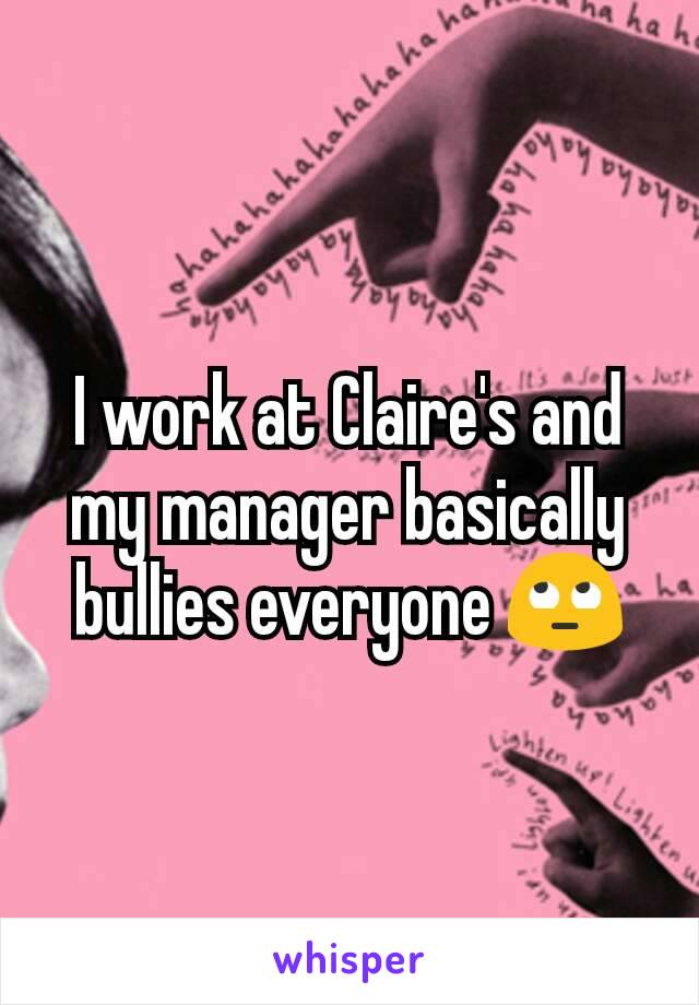 I work at Claire's and my manager basically bullies everyone 🙄