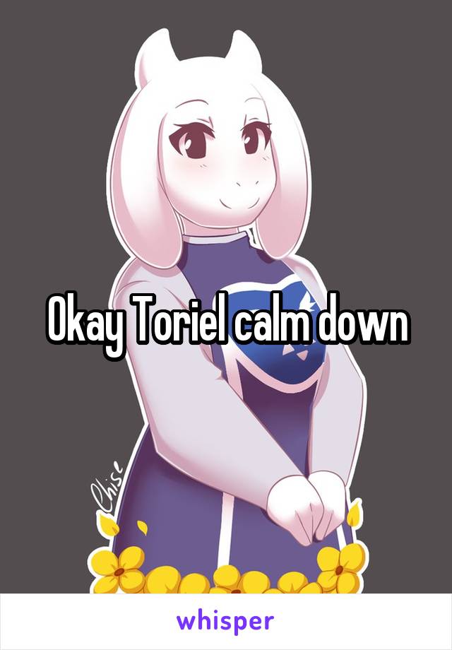 Okay Toriel calm down