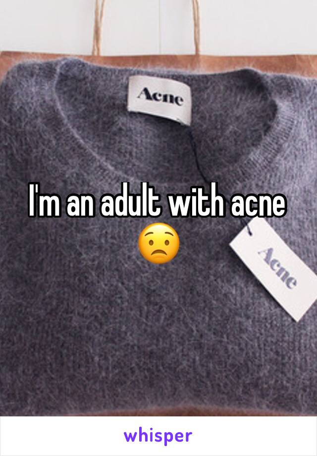 I'm an adult with acne 😟