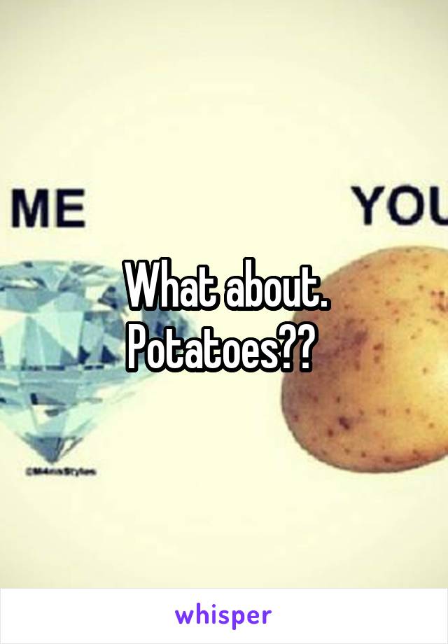 What about. Potatoes?? 
