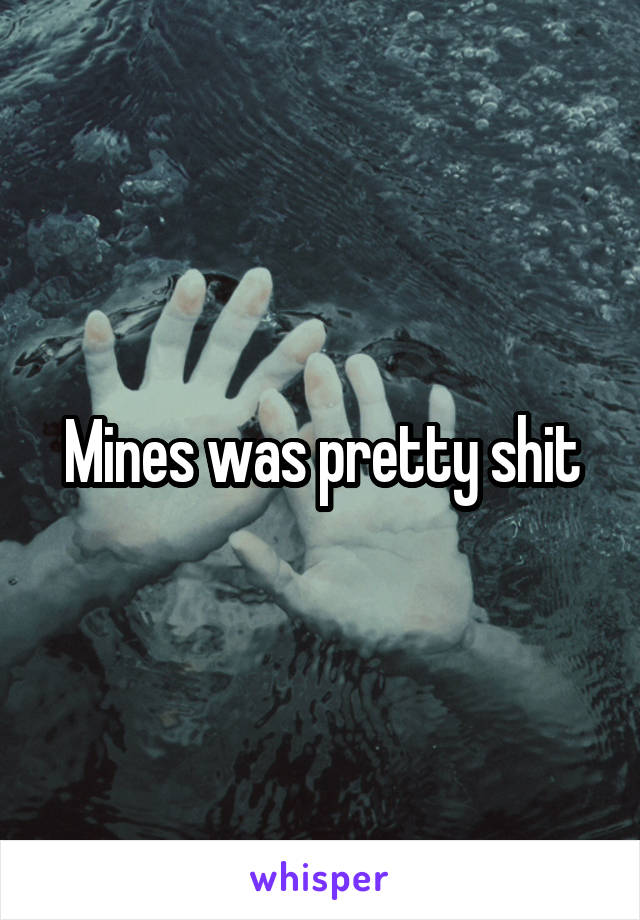 Mines was pretty shit