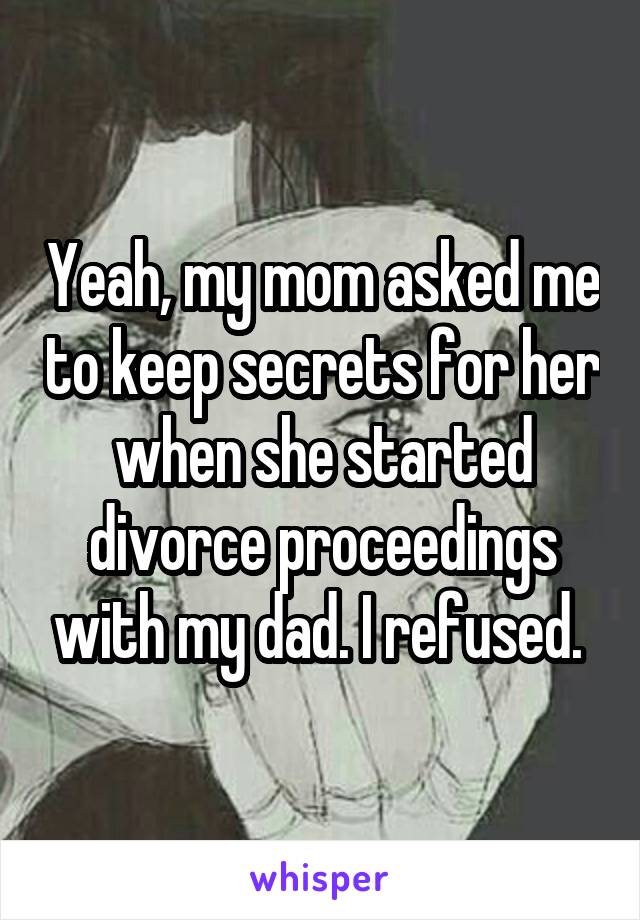 Yeah, my mom asked me to keep secrets for her when she started divorce proceedings with my dad. I refused. 