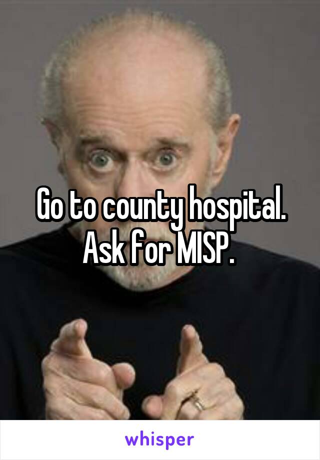 Go to county hospital. Ask for MISP. 