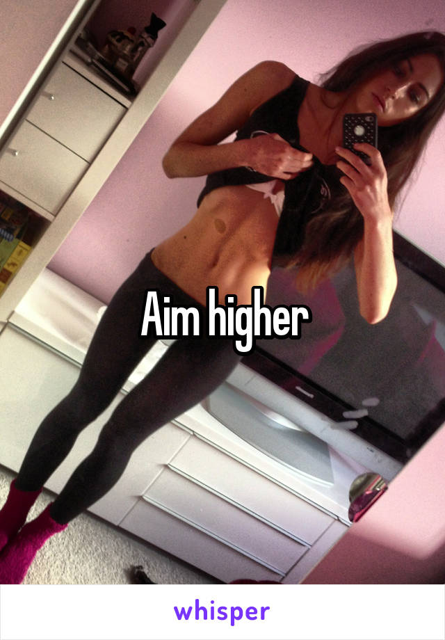 Aim higher