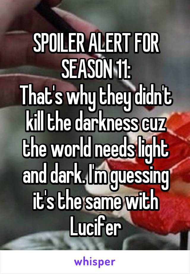 SPOILER ALERT FOR SEASON 11:
That's why they didn't kill the darkness cuz the world needs light and dark. I'm guessing it's the same with Lucifer