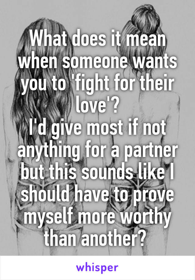 What does it mean when someone wants you to 'fight for their love'?
I'd give most if not anything for a partner but this sounds like I should have to prove myself more worthy than another? 