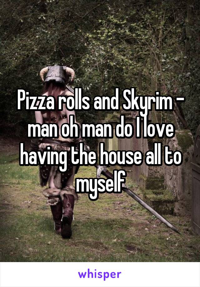 Pizza rolls and Skyrim - man oh man do I love having the house all to myself