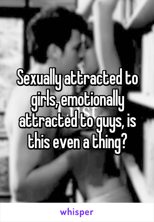 Sexually attracted to girls, emotionally attracted to guys, is this even a thing?