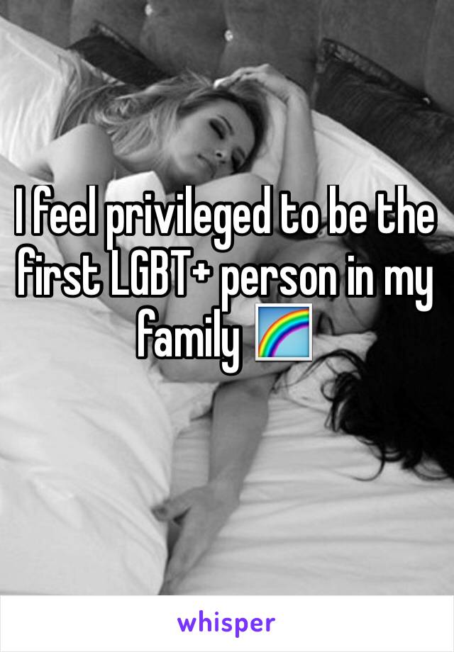 I feel privileged to be the first LGBT+ person in my family 🌈