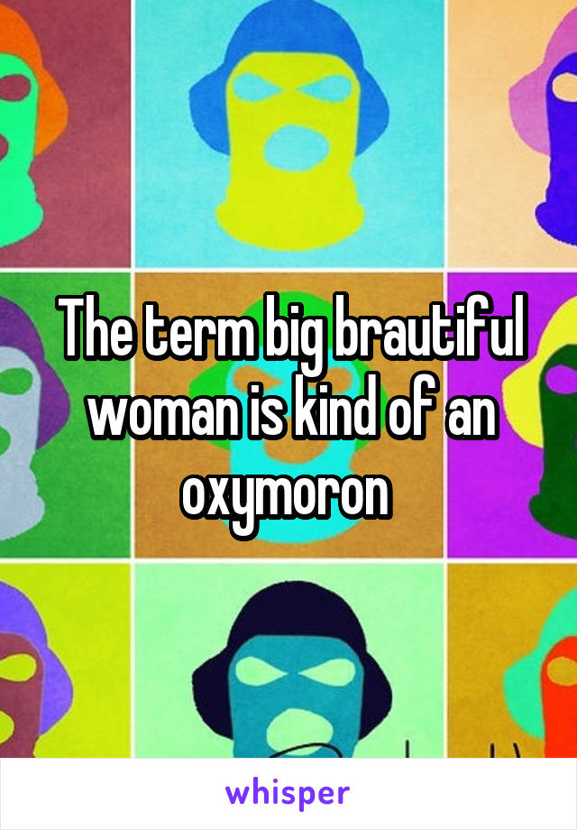 The term big brautiful woman is kind of an oxymoron 