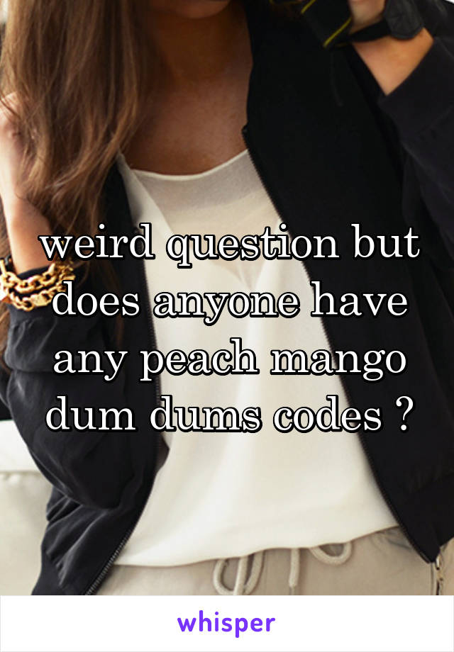 weird question but does anyone have any peach mango dum dums codes ?