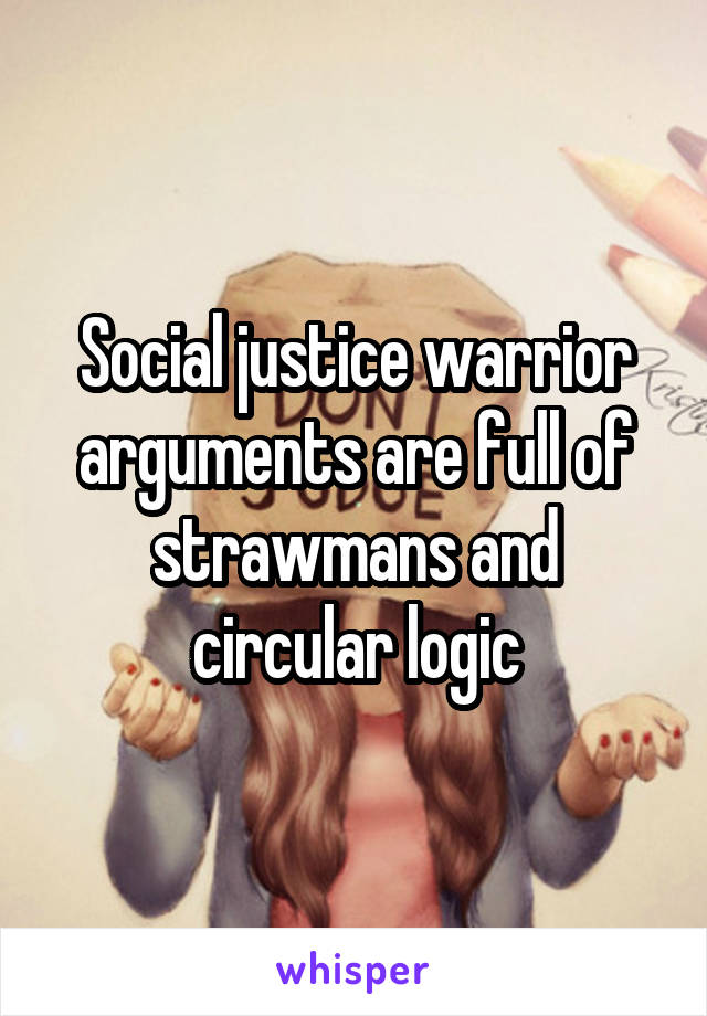 Social justice warrior arguments are full of strawmans and circular logic