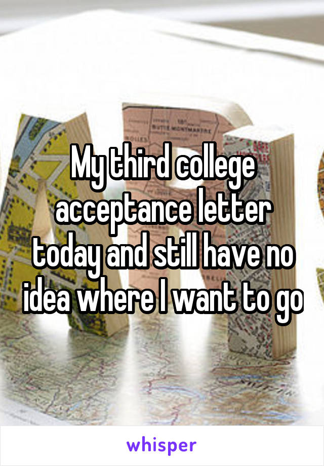 My third college acceptance letter today and still have no idea where I want to go