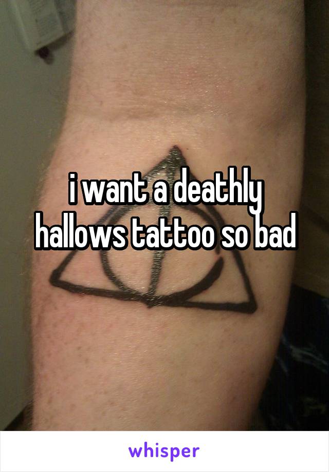 i want a deathly hallows tattoo so bad
