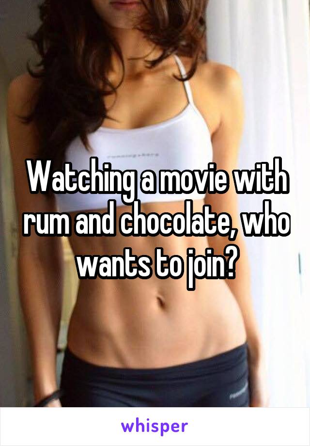 Watching a movie with rum and chocolate, who wants to join?