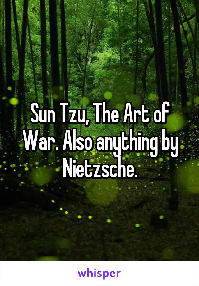 Sun Tzu, The Art of War. Also anything by Nietzsche.