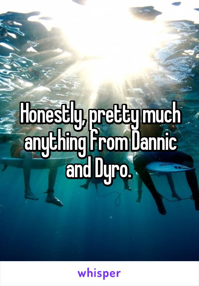 Honestly, pretty much anything from Dannic and Dyro. 