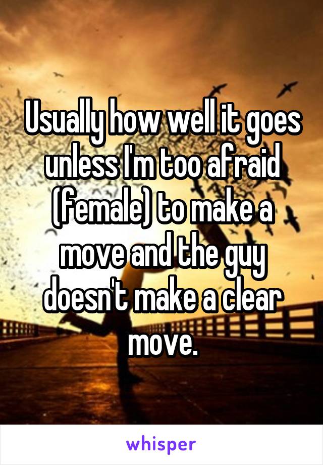 Usually how well it goes unless I'm too afraid (female) to make a move and the guy doesn't make a clear move.