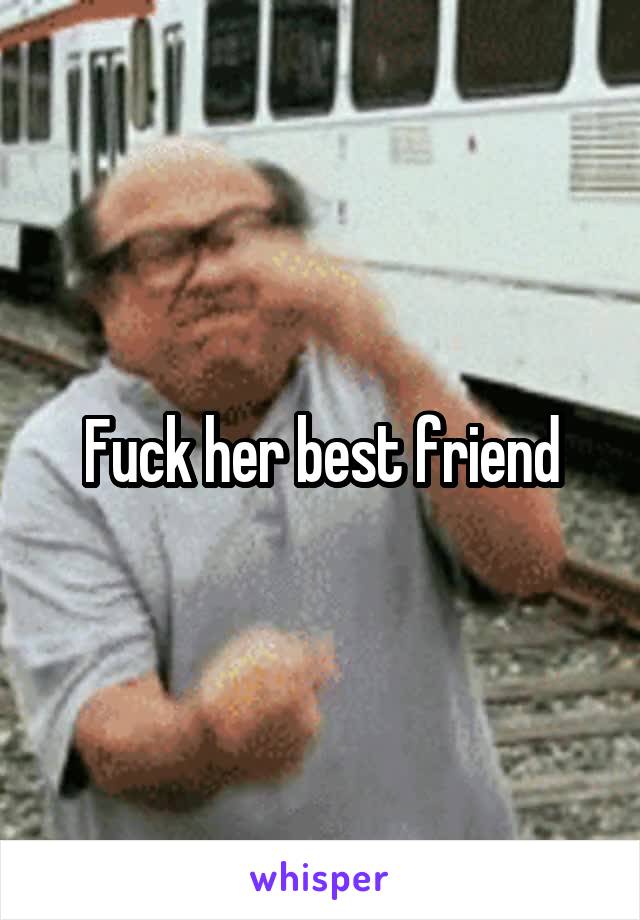 Fuck her best friend