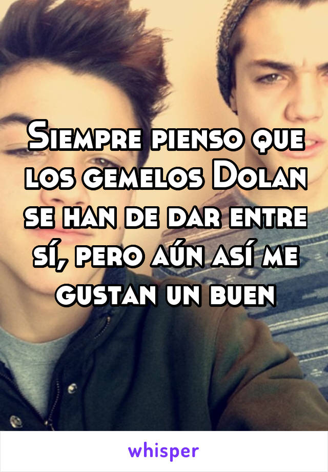 Siempre pienso que los gemelos Dolan se han de dar entre sí, pero aún así me gustan un buen
 