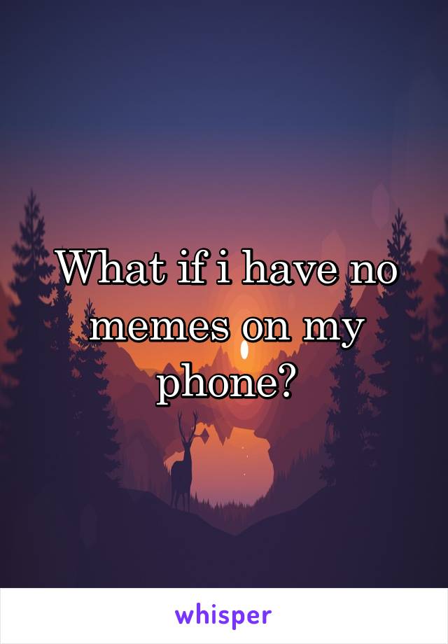 What if i have no memes on my phone?