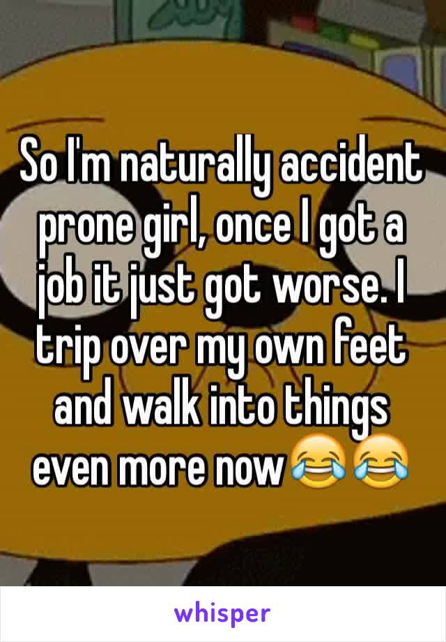 So I'm naturally accident prone girl, once I got a job it just got worse. I trip over my own feet and walk into things even more now😂😂