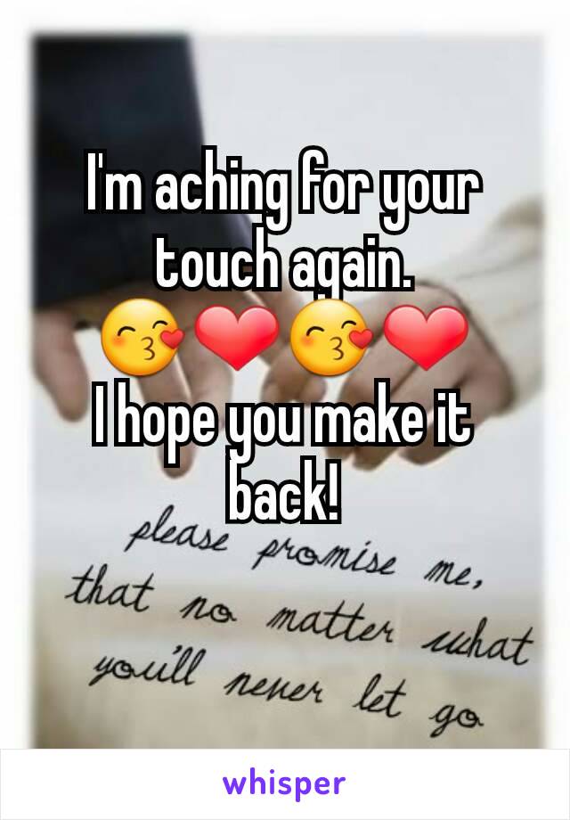 I'm aching for your touch again.
😙❤😙❤
I hope you make it back!