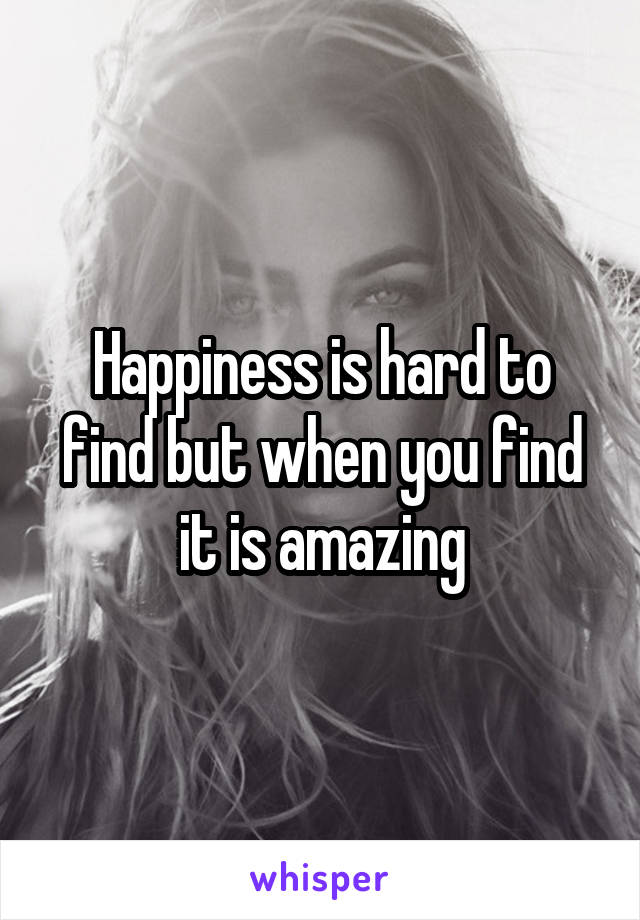 Happiness is hard to find but when you find it is amazing