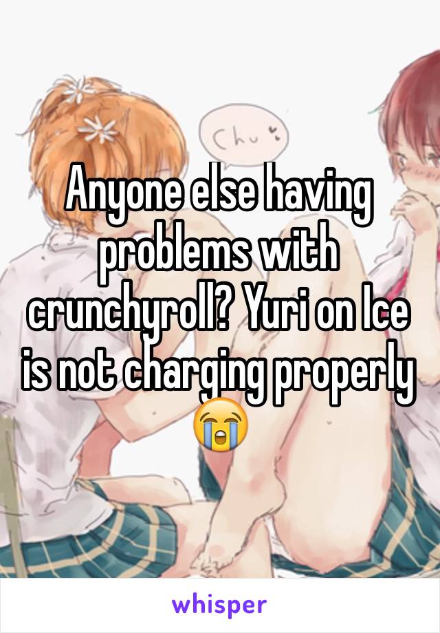 Anyone else having problems with crunchyroll? Yuri on Ice is not charging properly 😭