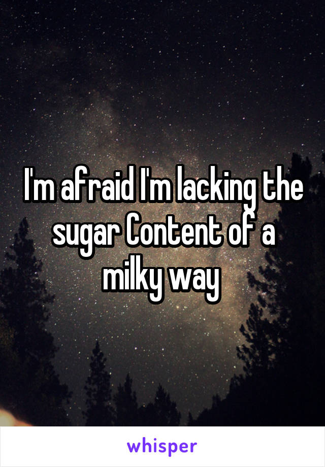 I'm afraid I'm lacking the sugar Content of a milky way 