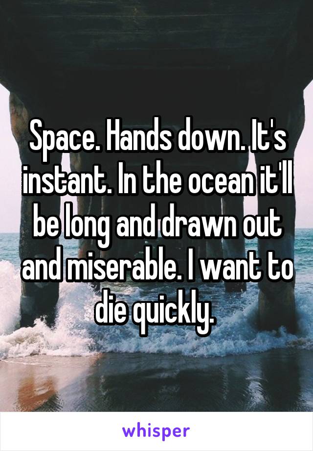 Space. Hands down. It's instant. In the ocean it'll be long and drawn out and miserable. I want to die quickly. 