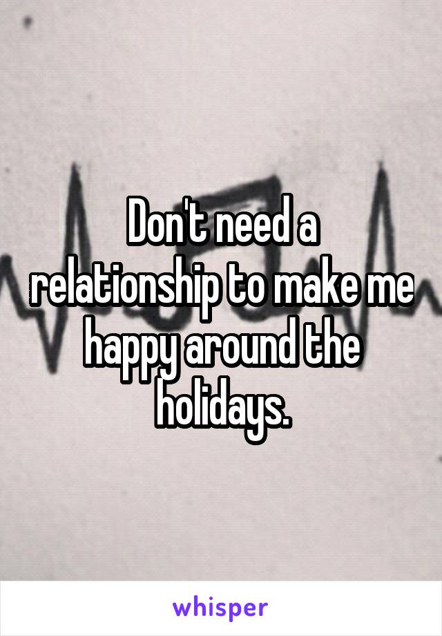 Don't need a relationship to make me happy around the holidays.