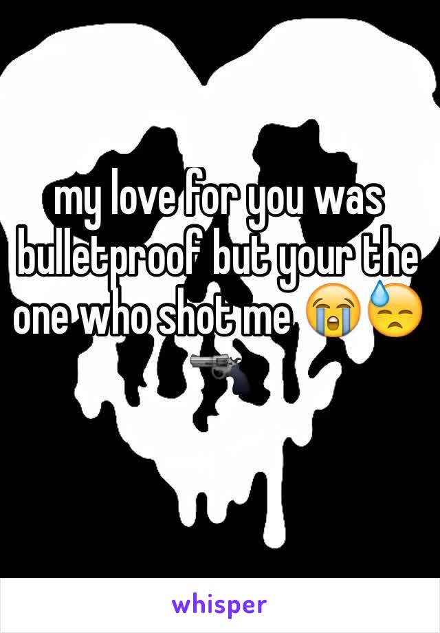 my love for you was bulletproof but your the one who shot me 😭😓🔫