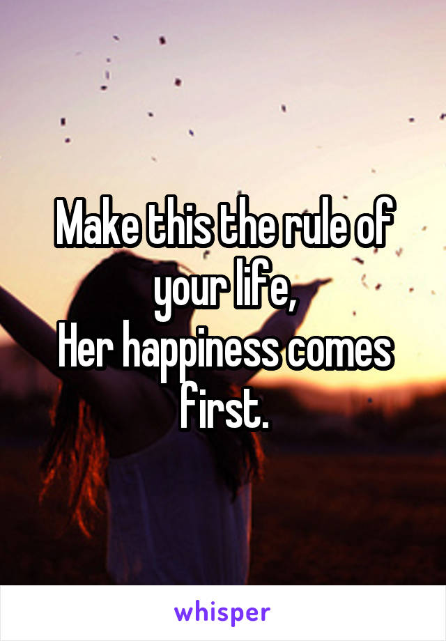 Make this the rule of your life,
Her happiness comes first.