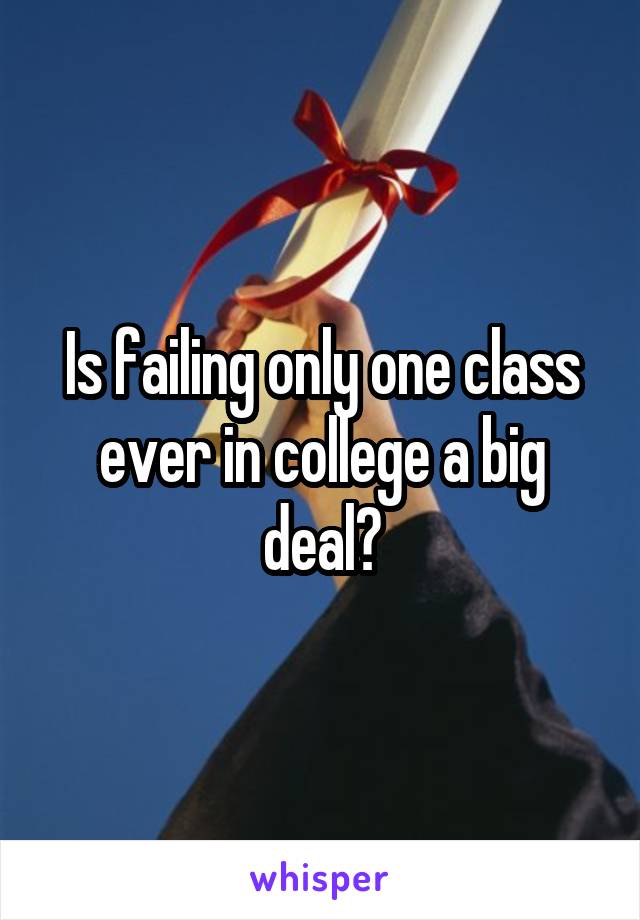 Is failing only one class ever in college a big deal?