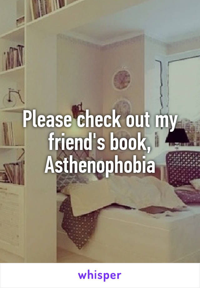 Please check out my friend's book,
Asthenophobia