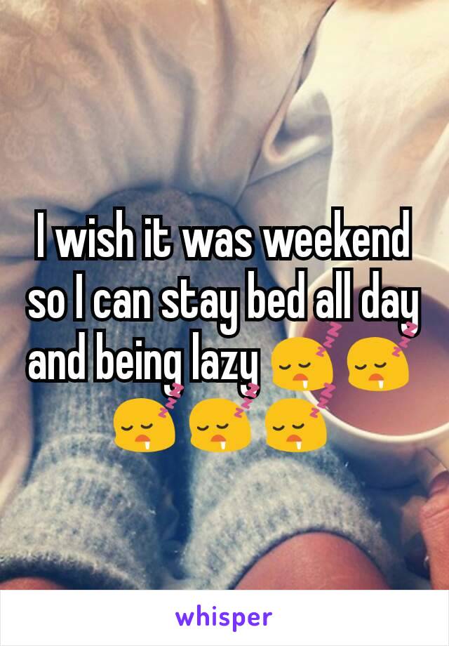 I wish it was weekend so I can stay bed all day and being lazy 😴😴😴😴😴