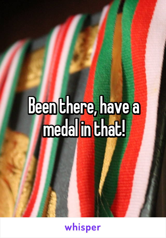 Been there, have a medal in that!
