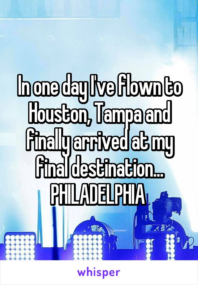 In one day I've flown to Houston, Tampa and finally arrived at my final destination...
PHILADELPHIA 