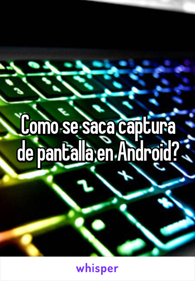 Como se saca captura de pantalla en Android?