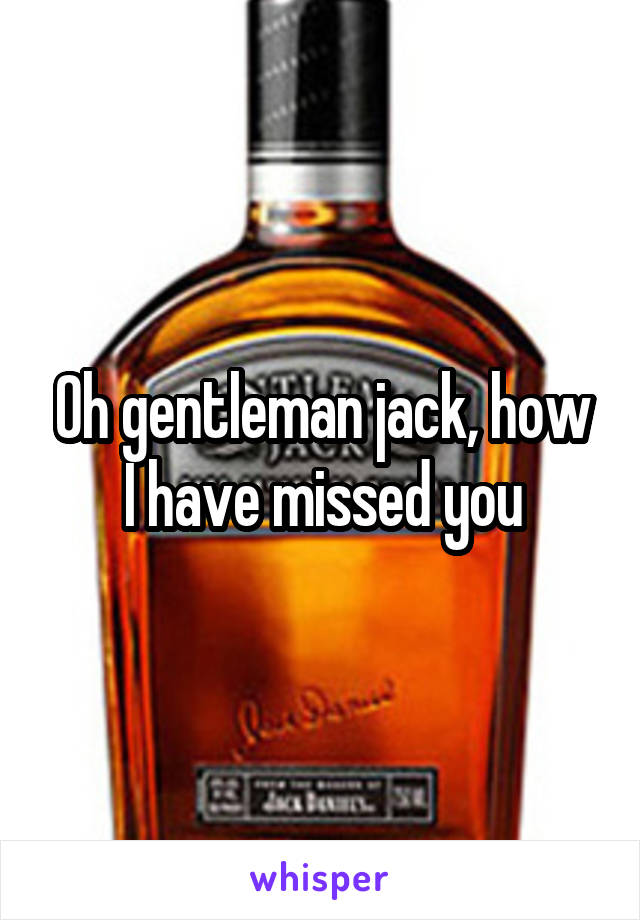 Oh gentleman jack, how I have missed you