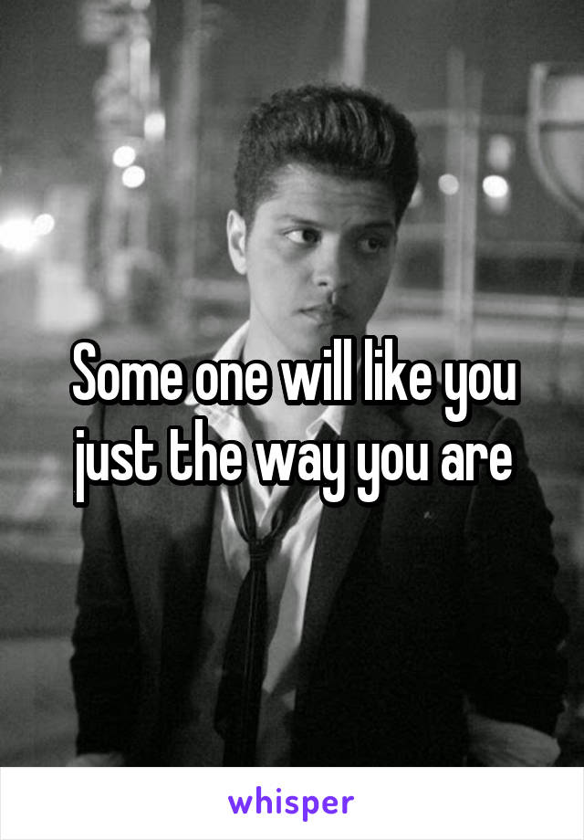 Some one will like you just the way you are