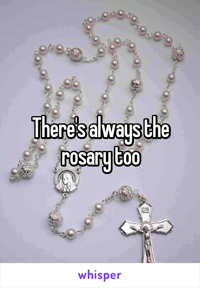 There's always the rosary too