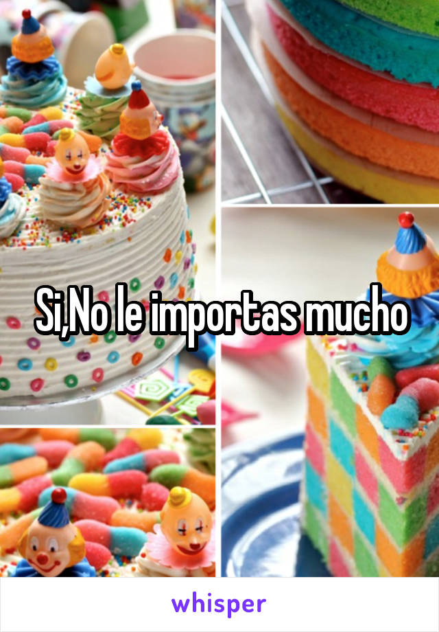 Si,No le importas mucho