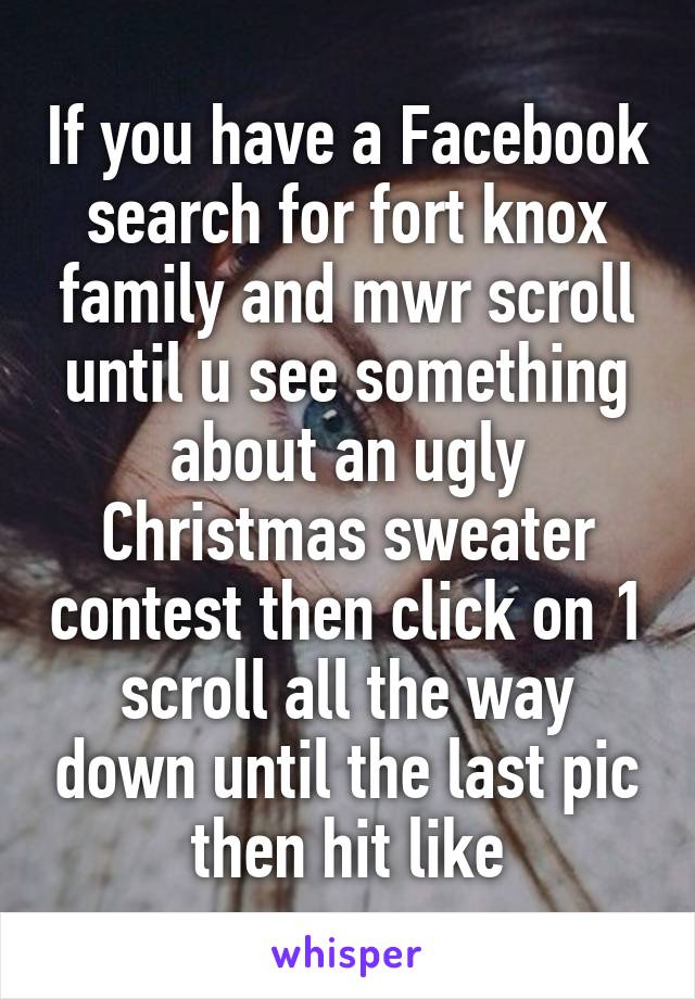 If you have a Facebook search for fort knox family and mwr scroll until u see something about an ugly Christmas sweater contest then click on 1 scroll all the way down until the last pic then hit like