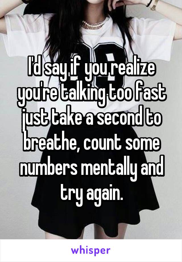 I'd say if you realize you're talking too fast just take a second to breathe, count some numbers mentally and try again.