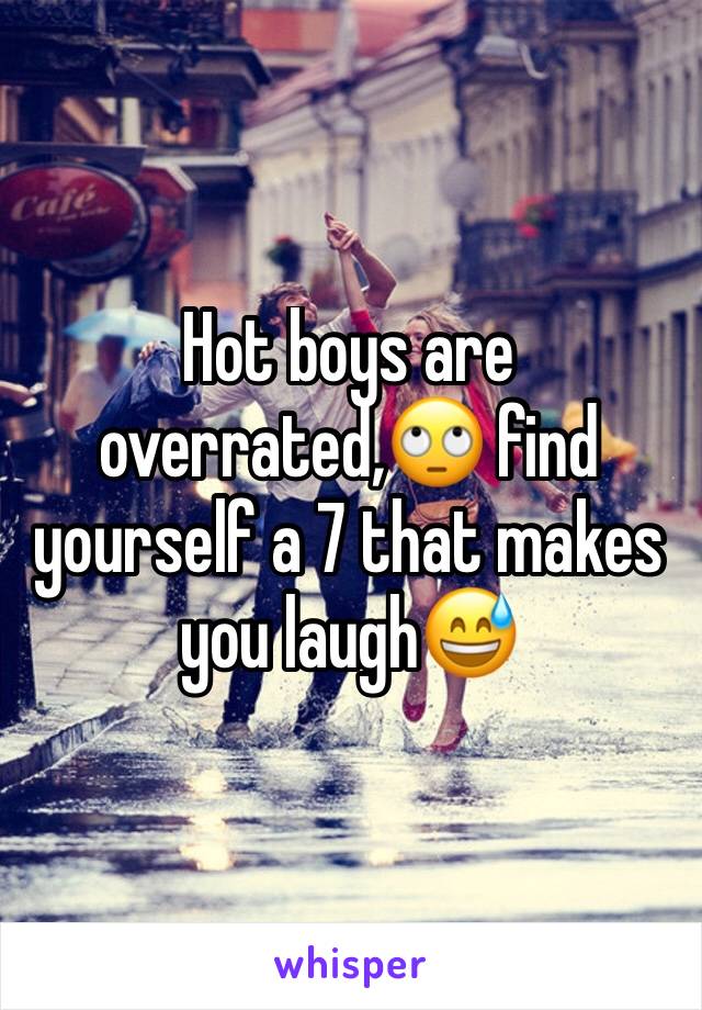 Hot boys are overrated,🙄 find yourself a 7 that makes you laugh😅